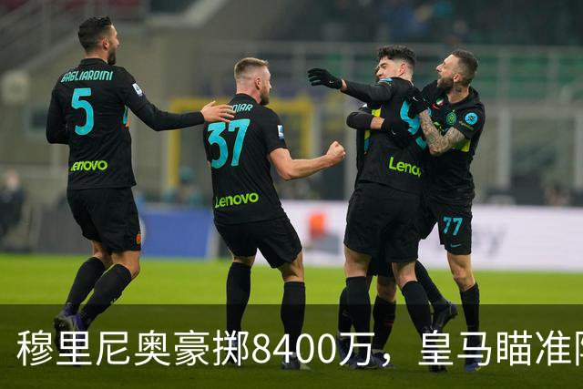 穆里尼奥豪掷8400万，皇马瞄准阿森纳后防明星