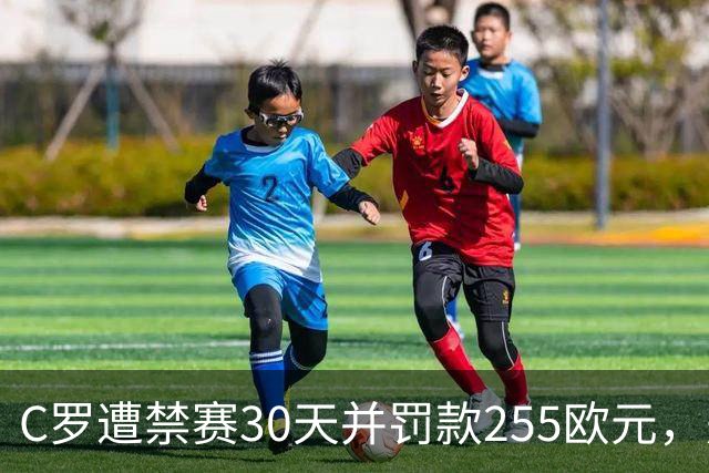 C罗遭禁赛30天并罚款255欧元，是否上诉尚待决策